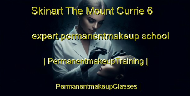 Skinart The Mount Currie 6 expert permanentmakeup school | PermanentmakeupTraining | PermanentmakeupClasses | SkinartTraining-Canada